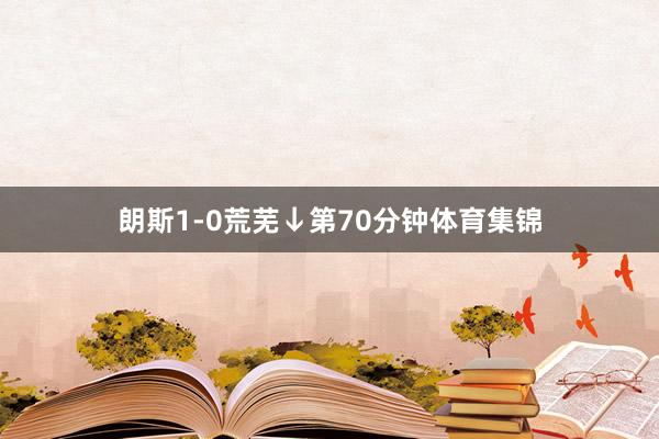 朗斯1-0荒芜↓第70分钟体育集锦