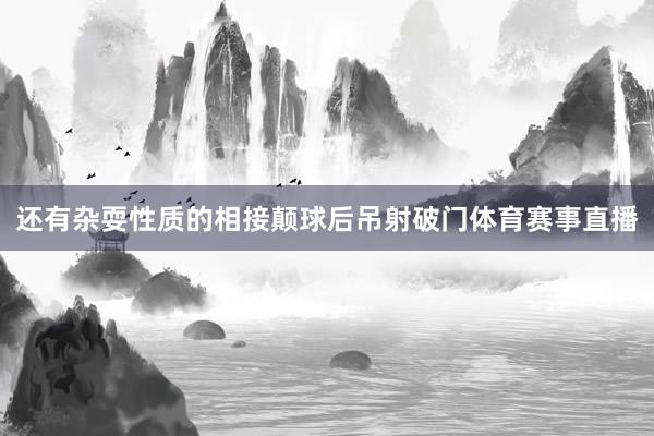 还有杂耍性质的相接颠球后吊射破门体育赛事直播