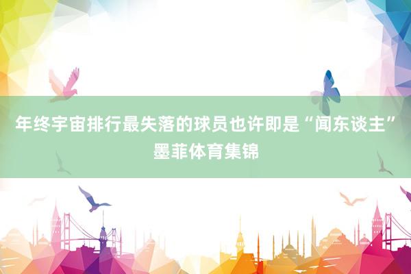 年终宇宙排行最失落的球员也许即是“闻东谈主”墨菲体育集锦