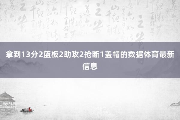 拿到13分2篮板2助攻2抢断1盖帽的数据体育最新信息