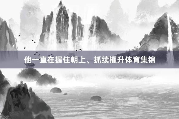 他一直在握住朝上、抓续擢升体育集锦
