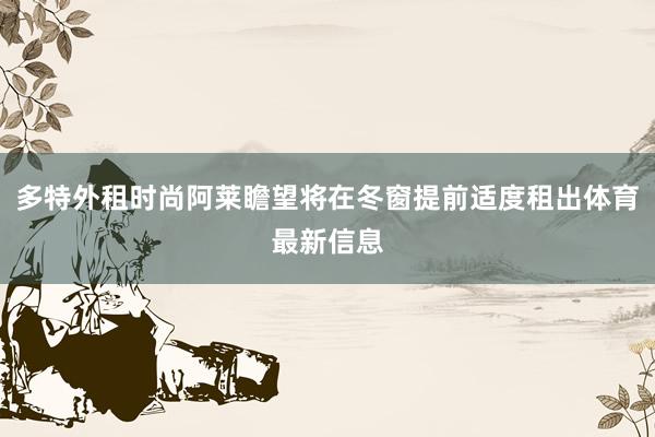 多特外租时尚阿莱瞻望将在冬窗提前适度租出体育最新信息