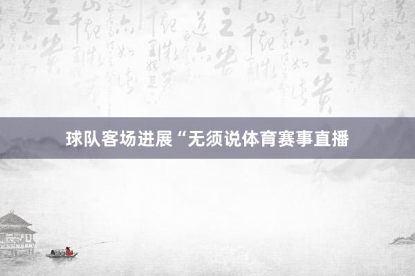球队客场进展“无须说体育赛事直播