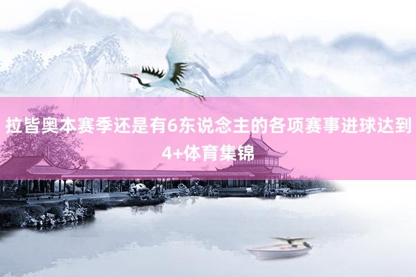 拉皆奥本赛季还是有6东说念主的各项赛事进球达到4+体育集锦
