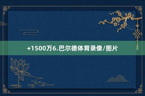 +1500万6.巴尔德体育录像/图片