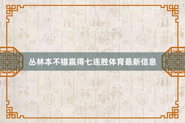 丛林本不错赢得七连胜体育最新信息