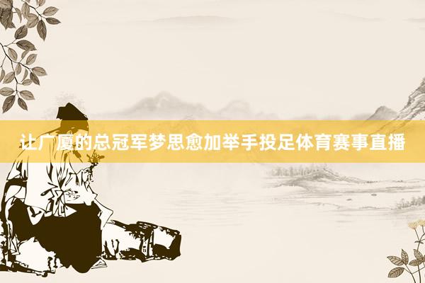 让广厦的总冠军梦思愈加举手投足体育赛事直播