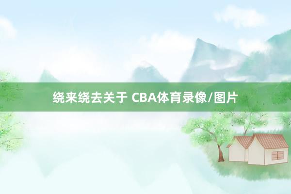 绕来绕去关于 CBA体育录像/图片