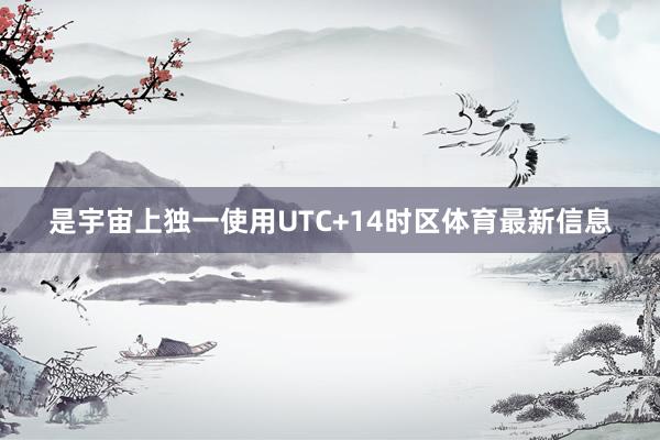 是宇宙上独一使用UTC+14时区体育最新信息