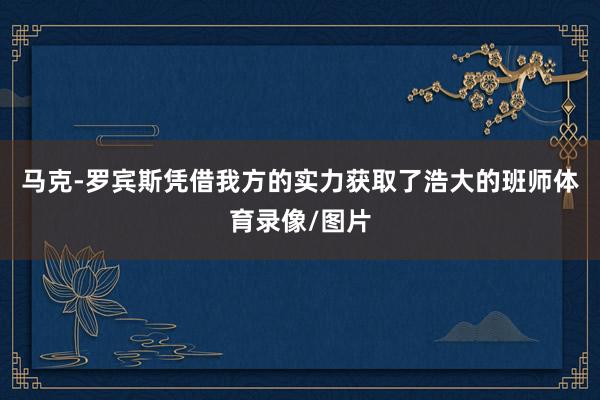 马克-罗宾斯凭借我方的实力获取了浩大的班师体育录像/图片