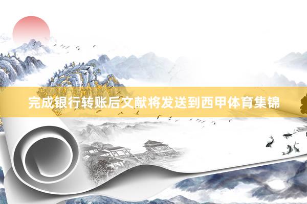 完成银行转账后文献将发送到西甲体育集锦