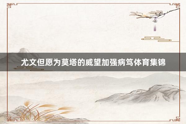 尤文但愿为莫塔的威望加强病笃体育集锦