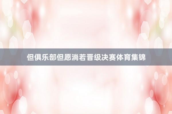 但俱乐部但愿淌若晋级决赛体育集锦