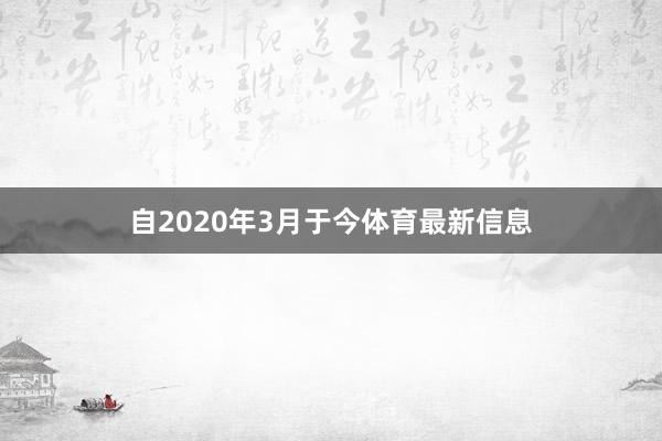 自2020年3月于今体育最新信息