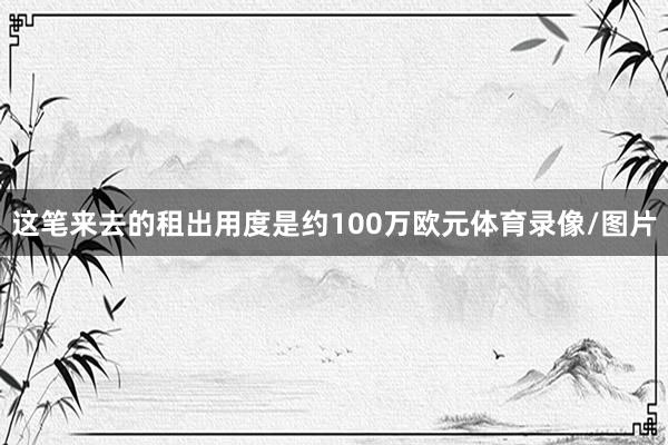 这笔来去的租出用度是约100万欧元体育录像/图片