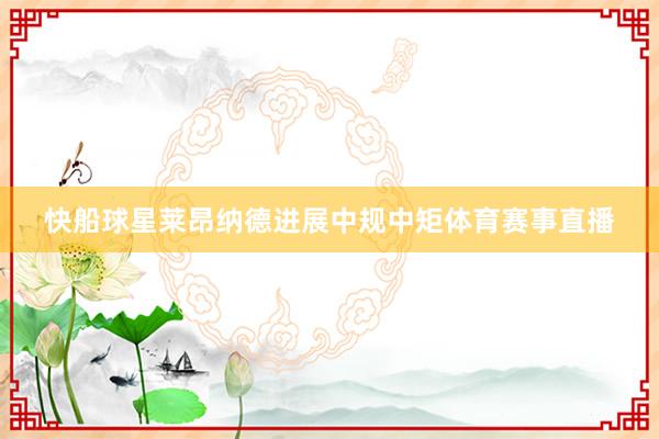 快船球星莱昂纳德进展中规中矩体育赛事直播