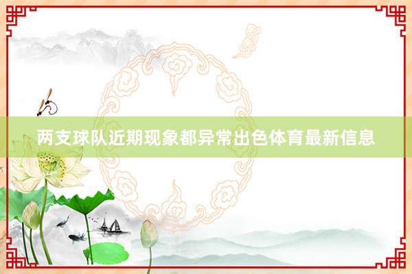 两支球队近期现象都异常出色体育最新信息