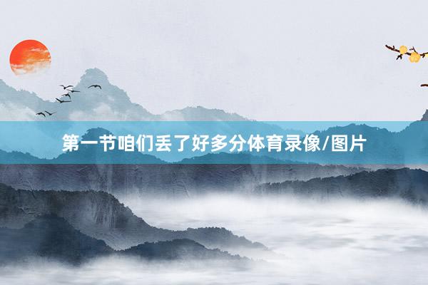第一节咱们丢了好多分体育录像/图片