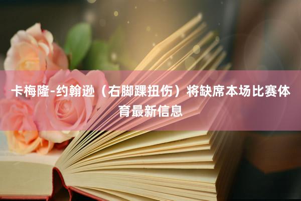 卡梅隆-约翰逊（右脚踝扭伤）将缺席本场比赛体育最新信息