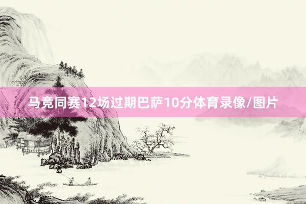 马竞同赛12场过期巴萨10分体育录像/图片
