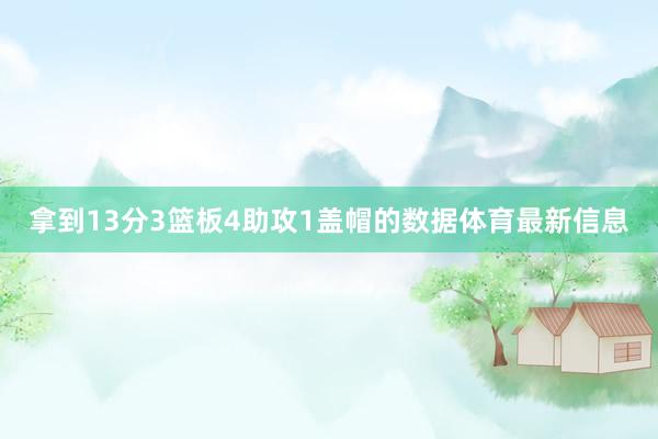 拿到13分3篮板4助攻1盖帽的数据体育最新信息