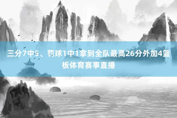 三分7中5、罚球1中1拿到全队最高26分外加4篮板体育赛事直播