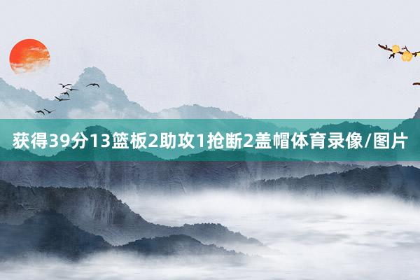 获得39分13篮板2助攻1抢断2盖帽体育录像/图片