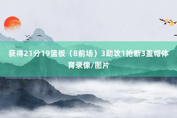 获得21分19篮板（8前场）3助攻1抢断3盖帽体育录像/图片