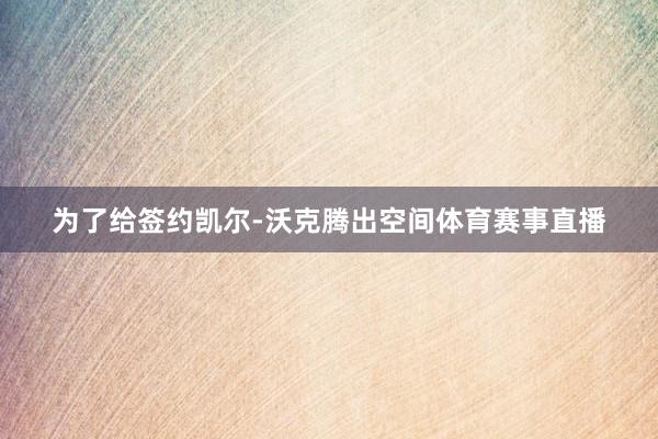 为了给签约凯尔-沃克腾出空间体育赛事直播
