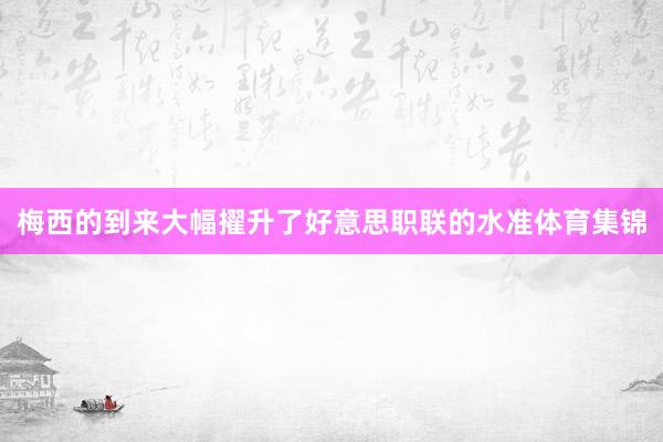 梅西的到来大幅擢升了好意思职联的水准体育集锦
