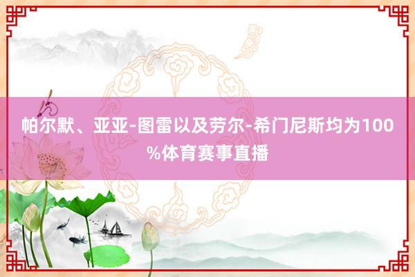 帕尔默、亚亚-图雷以及劳尔-希门尼斯均为100%体育赛事直播