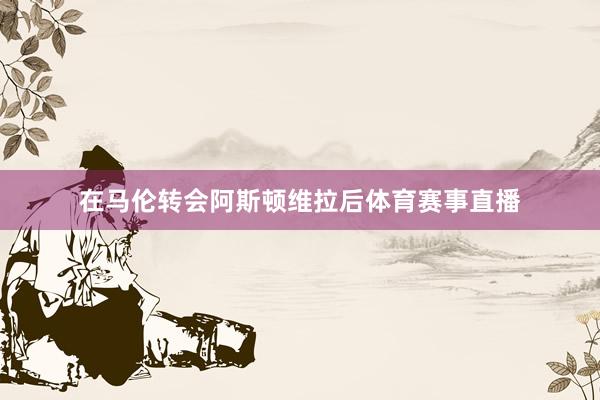 在马伦转会阿斯顿维拉后体育赛事直播