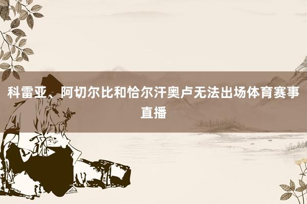 科雷亚、阿切尔比和恰尔汗奥卢无法出场体育赛事直播