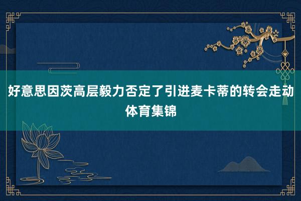 好意思因茨高层毅力否定了引进麦卡蒂的转会走动体育集锦