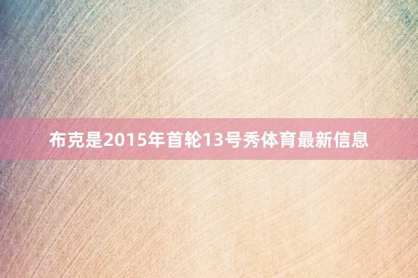 布克是2015年首轮13号秀体育最新信息