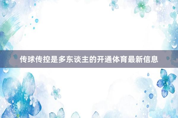 传球传控是多东谈主的开通体育最新信息