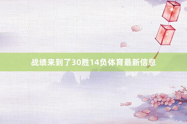 战绩来到了30胜14负体育最新信息