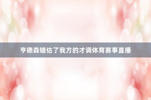 亨德森错估了我方的才调体育赛事直播