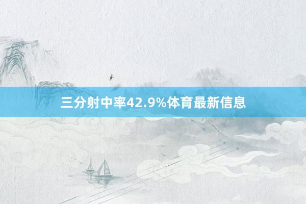 三分射中率42.9%体育最新信息