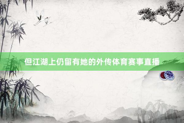 但江湖上仍留有她的外传体育赛事直播