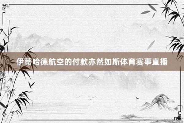 伊蒂哈德航空的付款亦然如斯体育赛事直播