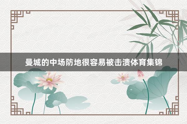 曼城的中场防地很容易被击溃体育集锦
