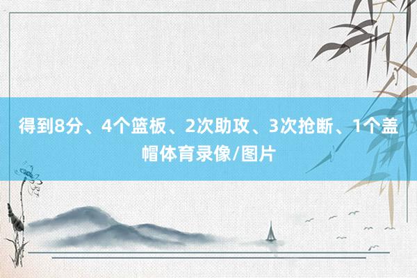 得到8分、4个篮板、2次助攻、3次抢断、1个盖帽体育录像/图片