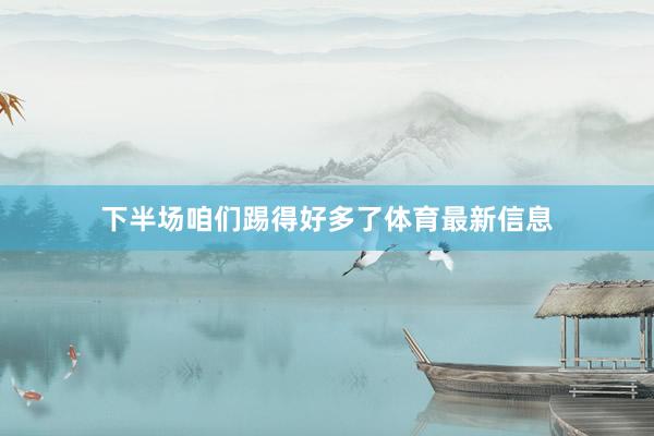 下半场咱们踢得好多了体育最新信息