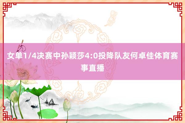 女单1/4决赛中孙颖莎4:0投降队友何卓佳体育赛事直播