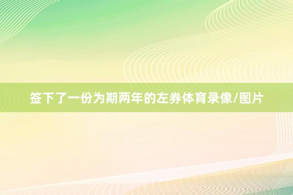 签下了一份为期两年的左券体育录像/图片