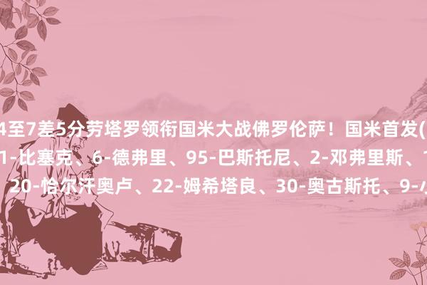 4至7差5分劳塔罗领衔国米大战佛罗伦萨！国米首发( 3-5-2）：1-索默、31-比塞克、6-德弗里、95-巴斯托尼、2-邓弗里斯、16-弗拉欧好意思、20-恰尔汗奥卢、22-姆希塔良、30-奥古斯托、9-小图拉姆、10-劳塔罗 ；佛罗伦萨首发( 4-2-3-1）：43-德赫亚、15-科穆佐、5-庞格拉契奇、6-卢卡-拉涅利、21-戈森斯、2-多多、8-曼德拉格拉、24-迈克尔-理查森、65-帕里