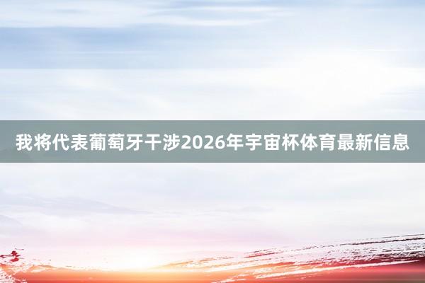 我将代表葡萄牙干涉2026年宇宙杯体育最新信息