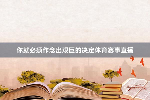 你就必须作念出艰巨的决定体育赛事直播
