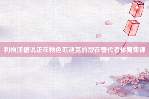 利物浦据说正在物色范迪克的潜在替代者体育集锦